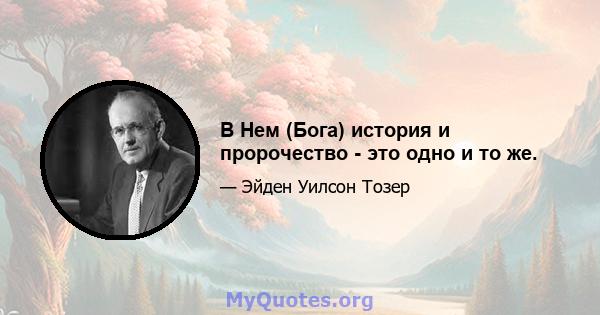 В Нем (Бога) история и пророчество - это одно и то же.