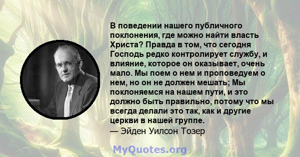 В поведении нашего публичного поклонения, где можно найти власть Христа? Правда в том, что сегодня Господь редко контролирует службу, и влияние, которое он оказывает, очень мало. Мы поем о нем и проповедуем о нем, но он 