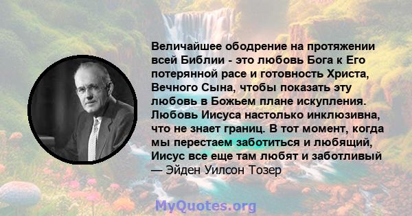 Величайшее ободрение на протяжении всей Библии - это любовь Бога к Его потерянной расе и готовность Христа, Вечного Сына, чтобы показать эту любовь в Божьем плане искупления. Любовь Иисуса настолько инклюзивна, что не