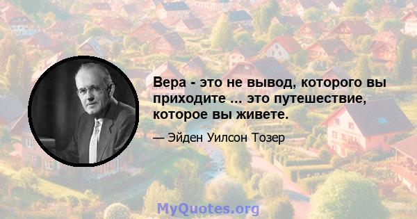 Вера - это не вывод, которого вы приходите ... это путешествие, которое вы живете.