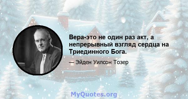 Вера-это не один раз акт, а непрерывный взгляд сердца на Триединного Бога.