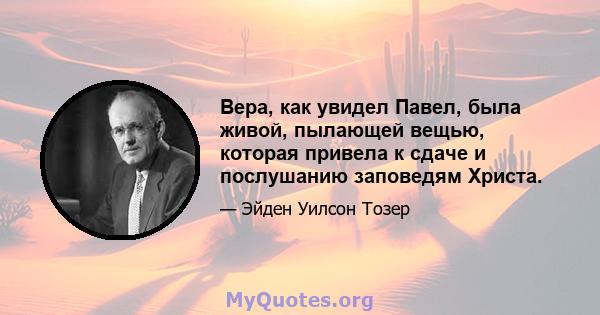 Вера, как увидел Павел, была живой, пылающей вещью, которая привела к сдаче и послушанию заповедям Христа.