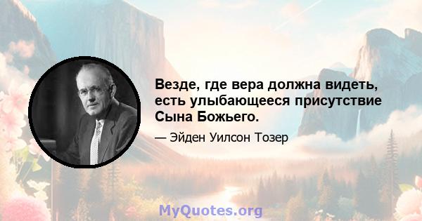 Везде, где вера должна видеть, есть улыбающееся присутствие Сына Божьего.