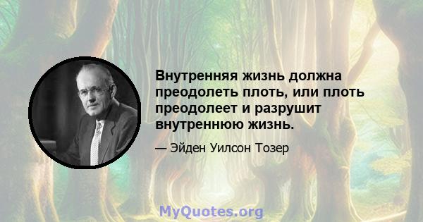 Внутренняя жизнь должна преодолеть плоть, или плоть преодолеет и разрушит внутреннюю жизнь.