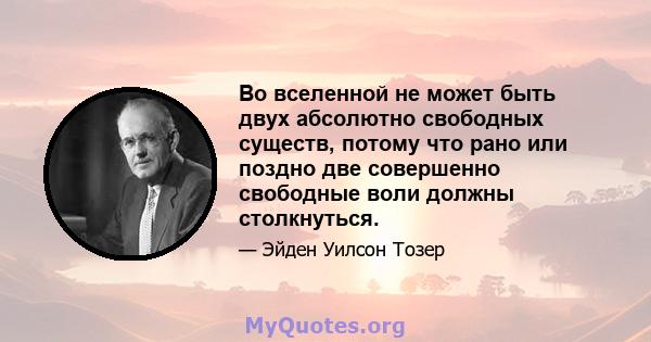 Во вселенной не может быть двух абсолютно свободных существ, потому что рано или поздно две совершенно свободные воли должны столкнуться.