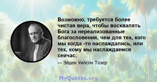 Возможно, требуется более чистая вера, чтобы восхвалять Бога за нереализованные благословения, чем для тех, кого мы когда -то наслаждались, или тех, кому мы наслаждаемся сейчас.