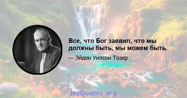 Все, что Бог заявил, что мы должны быть, мы можем быть.