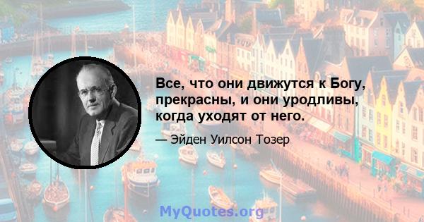 Все, что они движутся к Богу, прекрасны, и они уродливы, когда уходят от него.