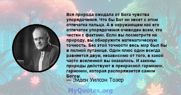 Вся природа ожидала от Бога чувства упорядочения. Что бы Бог ни несет с этим отпечатка пальца. А в окружающем нас его отпечаток упорядочения очевиден всем, кто честен с фактами. Если вы посмотрите на природу, вы