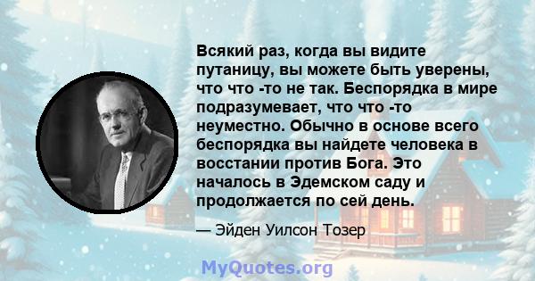 Всякий раз, когда вы видите путаницу, вы можете быть уверены, что что -то не так. Беспорядка в мире подразумевает, что что -то неуместно. Обычно в основе всего беспорядка вы найдете человека в восстании против Бога. Это 