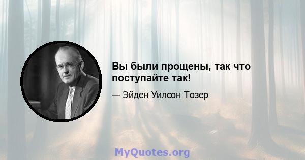 Вы были прощены, так что поступайте так!