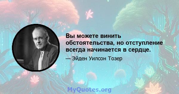 Вы можете винить обстоятельства, но отступление всегда начинается в сердце.