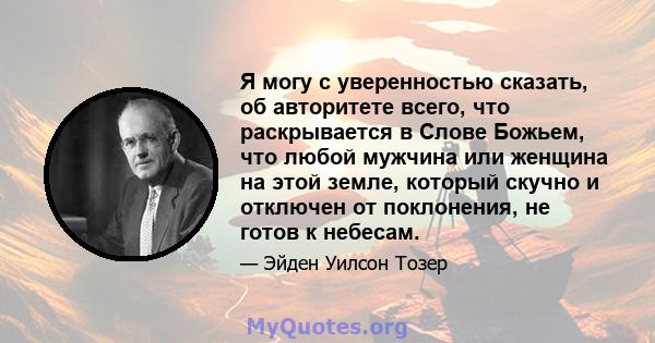 Я могу с уверенностью сказать, об авторитете всего, что раскрывается в Слове Божьем, что любой мужчина или женщина на этой земле, который скучно и отключен от поклонения, не готов к небесам.