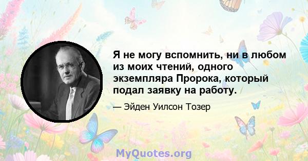 Я не могу вспомнить, ни в любом из моих чтений, одного экземпляра Пророка, который подал заявку на работу.