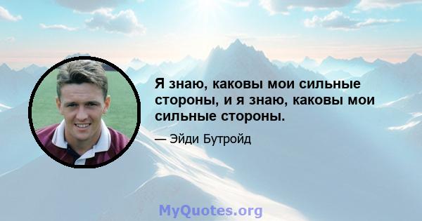 Я знаю, каковы мои сильные стороны, и я знаю, каковы мои сильные стороны.