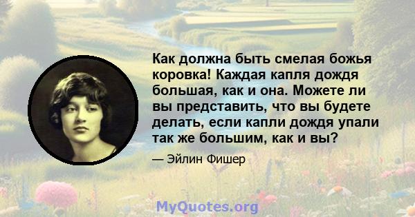 Как должна быть смелая божья коровка! Каждая капля дождя большая, как и она. Можете ли вы представить, что вы будете делать, если капли дождя упали так же большим, как и вы?