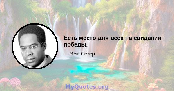 Есть место для всех на свидании победы.