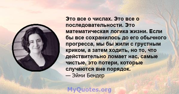 Это все о числах. Это все о последовательности. Это математическая логика жизни. Если бы все сохранилось до его обычного прогресса, мы бы жили с грустным криком, а затем ходить, но то, что действительно ломает нас,