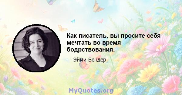 Как писатель, вы просите себя мечтать во время бодрствования.