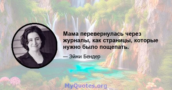 Мама перевернулась через журналы, как страницы, которые нужно было пощепать.