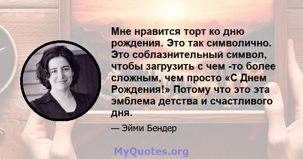 Мне нравится торт ко дню рождения. Это так символично. Это соблазнительный символ, чтобы загрузить с чем -то более сложным, чем просто «С Днем Рождения!» Потому что это эта эмблема детства и счастливого дня.