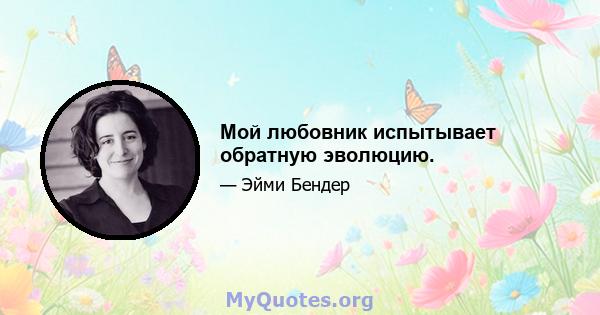 Мой любовник испытывает обратную эволюцию.