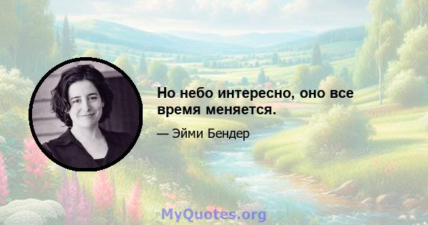 Но небо интересно, оно все время меняется.