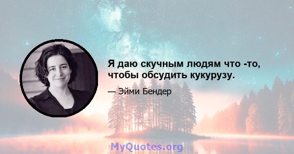 Я даю скучным людям что -то, чтобы обсудить кукурузу.