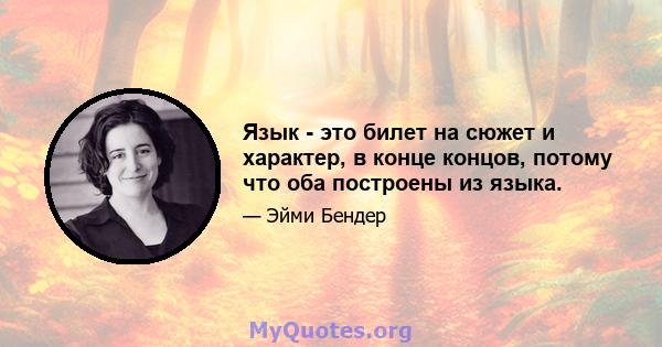 Язык - это билет на сюжет и характер, в конце концов, потому что оба построены из языка.