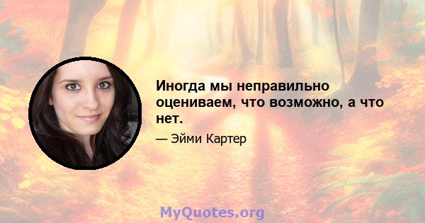 Иногда мы неправильно оцениваем, что возможно, а что нет.