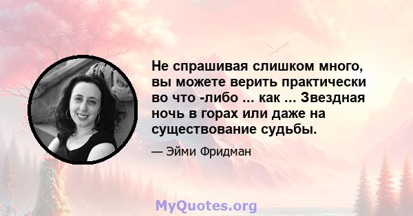 Не спрашивая слишком много, вы можете верить практически во что -либо ... как ... Звездная ночь в горах или даже на существование судьбы.