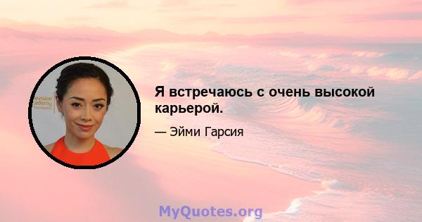 Я встречаюсь с очень высокой карьерой.