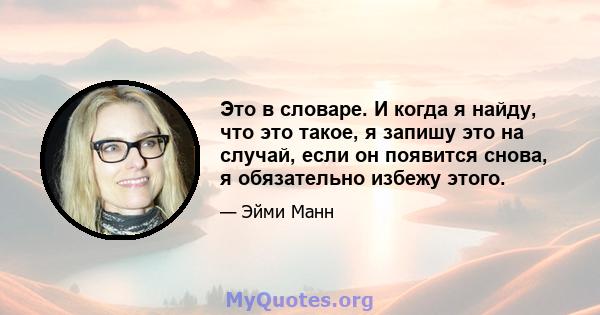 Это в словаре. И когда я найду, что это такое, я запишу это на случай, если он появится снова, я обязательно избежу этого.