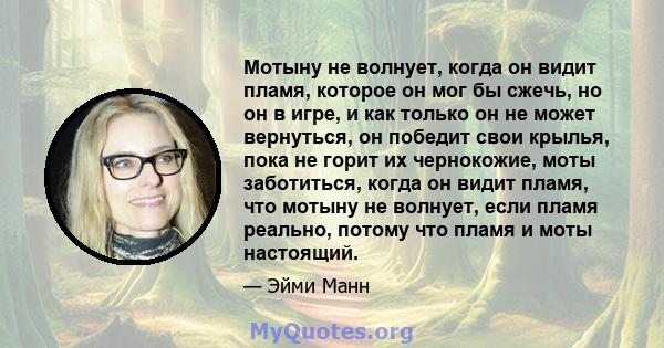 Мотыну не волнует, когда он видит пламя, которое он мог бы сжечь, но он в игре, и как только он не может вернуться, он победит свои крылья, пока не горит их чернокожие, моты заботиться, когда он видит пламя, что мотыну