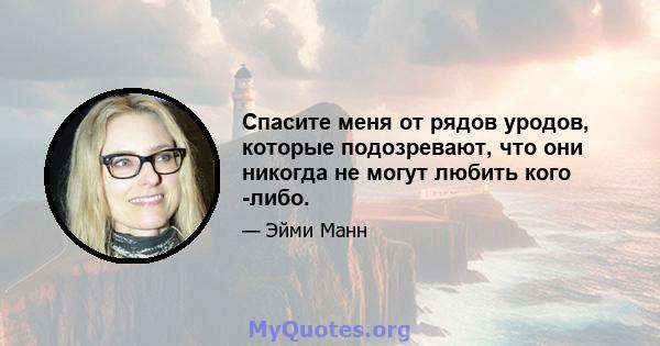 Спасите меня от рядов уродов, которые подозревают, что они никогда не могут любить кого -либо.