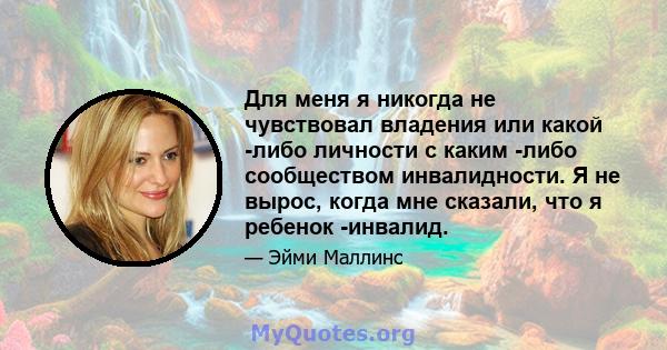 Для меня я никогда не чувствовал владения или какой -либо личности с каким -либо сообществом инвалидности. Я не вырос, когда мне сказали, что я ребенок -инвалид.