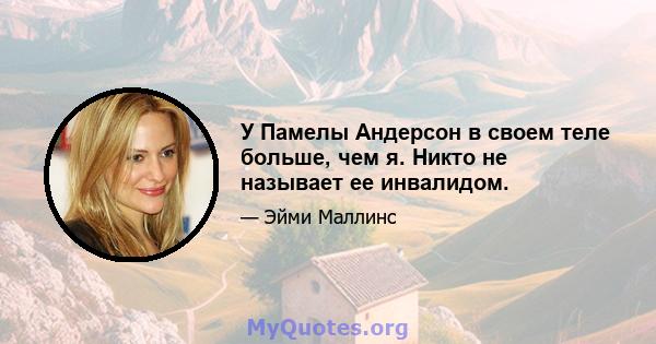 У Памелы Андерсон в своем теле больше, чем я. Никто не называет ее инвалидом.