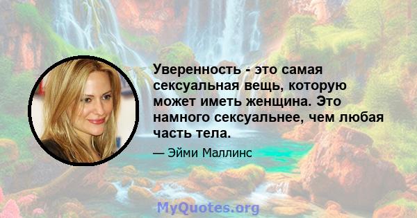 Уверенность - это самая сексуальная вещь, которую может иметь женщина. Это намного сексуальнее, чем любая часть тела.