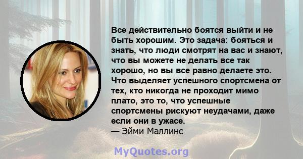 Все действительно боятся выйти и не быть хорошим. Это задача: бояться и знать, что люди смотрят на вас и знают, что вы можете не делать все так хорошо, но вы все равно делаете это. Что выделяет успешного спортсмена от