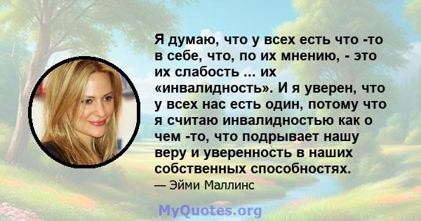 Я думаю, что у всех есть что -то в себе, что, по их мнению, - это их слабость ... их «инвалидность». И я уверен, что у всех нас есть один, потому что я считаю инвалидностью как о чем -то, что подрывает нашу веру и