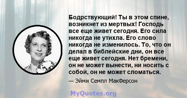 Бодрствующий! Ты в этом спине, возникнет из мертвых! Господь все еще живет сегодня. Его сила никогда не утихла. Его слово никогда не изменилось. То, что он делал в библейские дни, он все еще живет сегодня. Нет бремени,