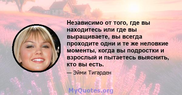 Независимо от того, где вы находитесь или где вы выращиваете, вы всегда проходите одни и те же неловкие моменты, когда вы подростки и взрослый и пытаетесь выяснить, кто вы есть.