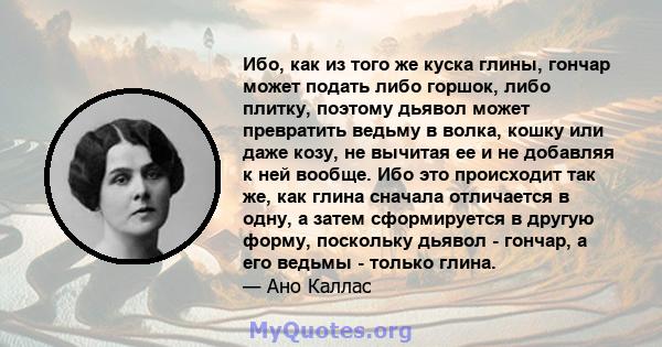 Ибо, как из того же куска глины, гончар может подать либо горшок, либо плитку, поэтому дьявол может превратить ведьму в волка, кошку или даже козу, не вычитая ее и не добавляя к ней вообще. Ибо это происходит так же,