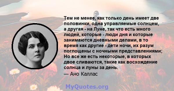 Тем не менее, как только день имеет две половинки, одна управляемые солнцем, а другая - на Луне, так что есть много людей, которые - люди дня и которые занимаются дневными делами, в то время как другие - дети ночи, их