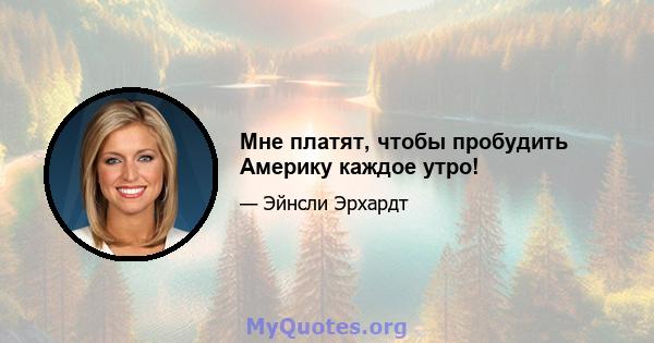 Мне платят, чтобы пробудить Америку каждое утро!