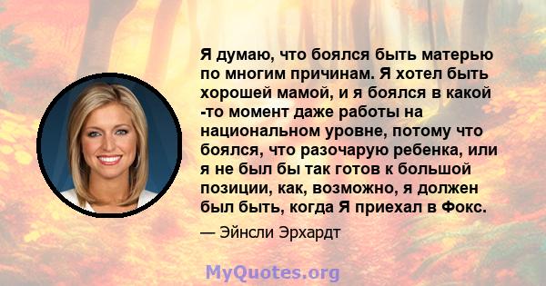 Я думаю, что боялся быть матерью по многим причинам. Я хотел быть хорошей мамой, и я боялся в какой -то момент даже работы на национальном уровне, потому что боялся, что разочарую ребенка, или я не был бы так готов к