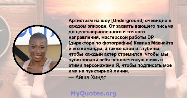 Артистизм на шоу [Underground] очевидно в каждом эпизоде. От захватывающего письма до целенаправленного и точного направления, мастерской работы DP [директора по фотографии] Кевина Макнайта и его команды, а также слои и 