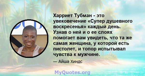 Харриет Тубман - это увековечение «Супер душевного воскресенья» каждый день. Узнав о ней и о ее слоях помогает вам увидеть, что та же самая женщина, у которой есть пистолет, и топор испытывал чувства к мужчине.