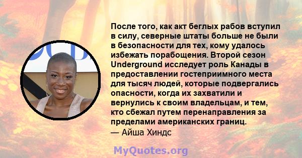 После того, как акт беглых рабов вступил в силу, северные штаты больше не были в безопасности для тех, кому удалось избежать порабощения. Второй сезон Underground исследует роль Канады в предоставлении гостеприимного