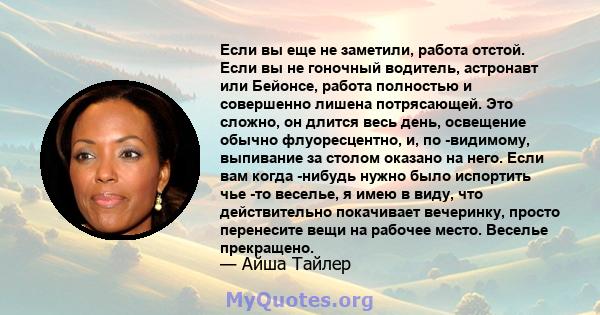 Если вы еще не заметили, работа отстой. Если вы не гоночный водитель, астронавт или Бейонсе, работа полностью и совершенно лишена потрясающей. Это сложно, он длится весь день, освещение обычно флуоресцентно, и, по